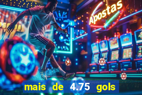 mais de 4.75 gols o que significa