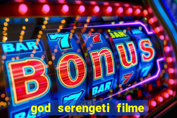 god serengeti filme completo dublado online