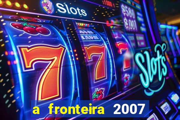 a fronteira 2007 filme completo dublado