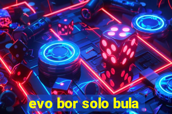 evo bor solo bula