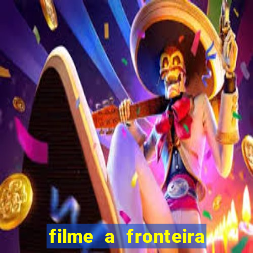 filme a fronteira 2007 completo dublado