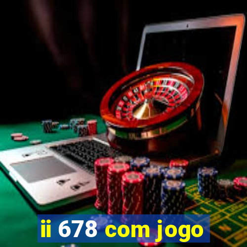 ii 678 com jogo