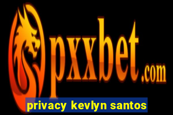 privacy kevlyn santos