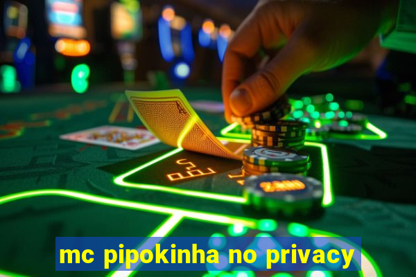 mc pipokinha no privacy