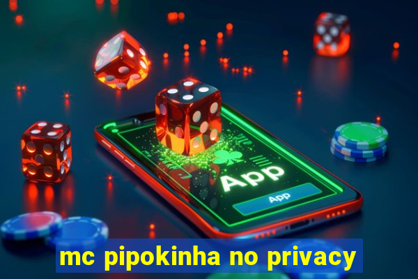 mc pipokinha no privacy