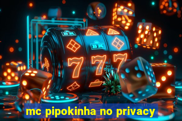 mc pipokinha no privacy