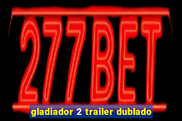 gladiador 2 trailer dublado