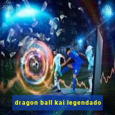 dragon ball kai legendado