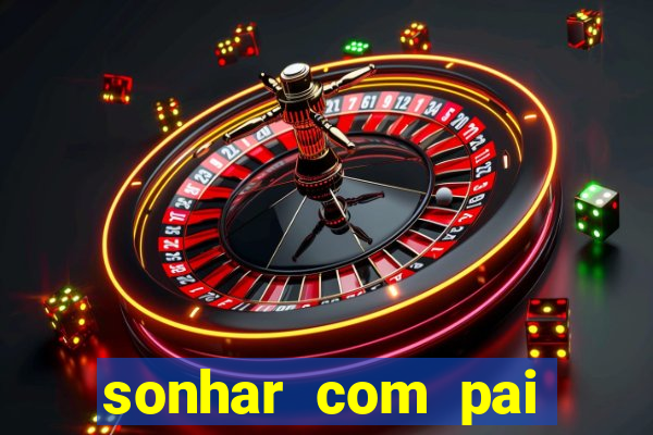 sonhar com pai falecido jogo do bicho