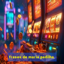 frases de maria padilha