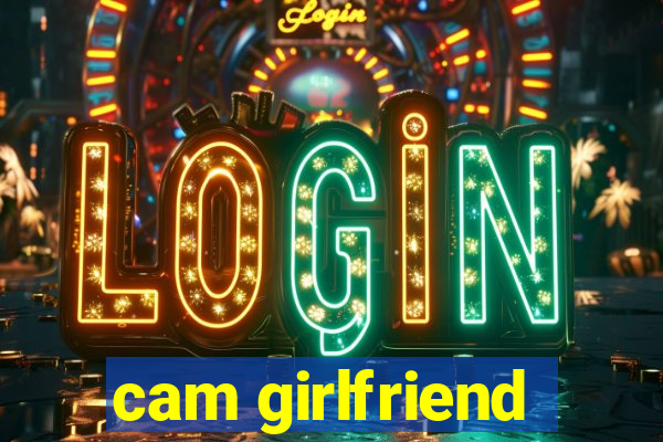 cam girlfriend