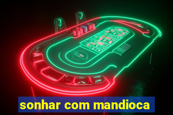 sonhar com mandioca