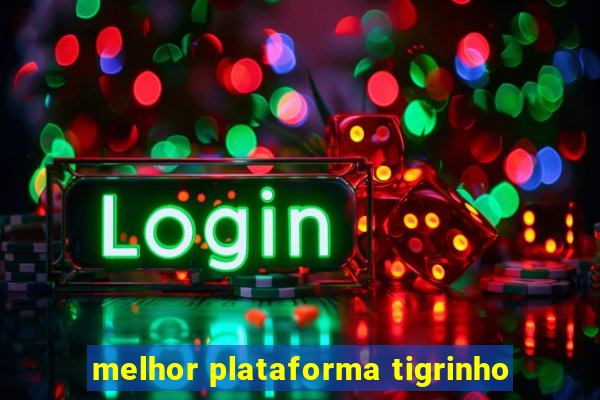 melhor plataforma tigrinho