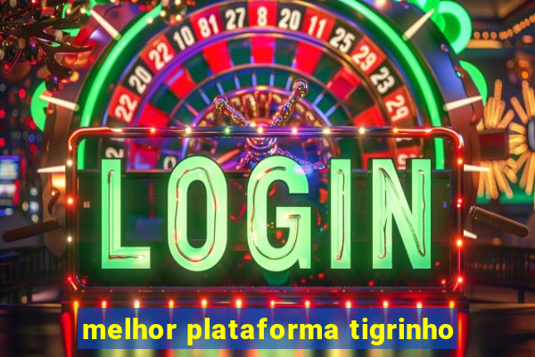 melhor plataforma tigrinho