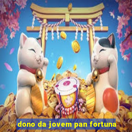 dono da jovem pan fortuna