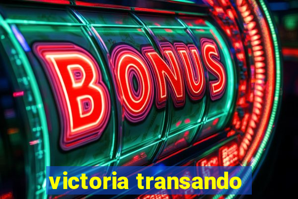 victoria transando