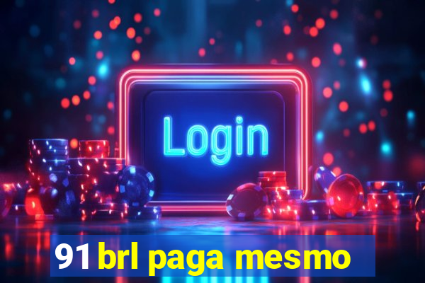 91 brl paga mesmo