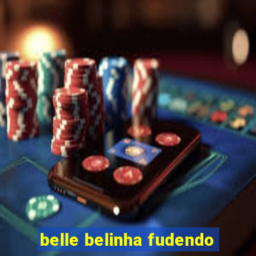 belle belinha fudendo