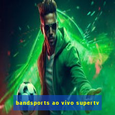 bandsports ao vivo supertv