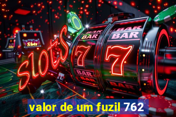 valor de um fuzil 762