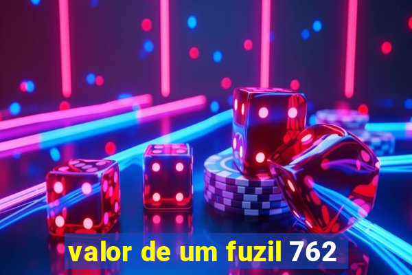 valor de um fuzil 762