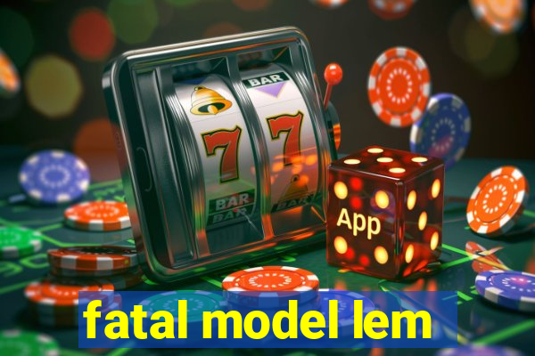 fatal model lem