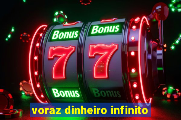 voraz dinheiro infinito