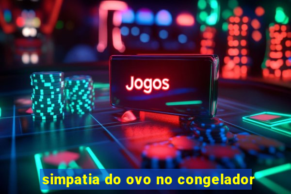 simpatia do ovo no congelador