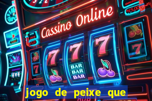 jogo de peixe que ganha dinheiro