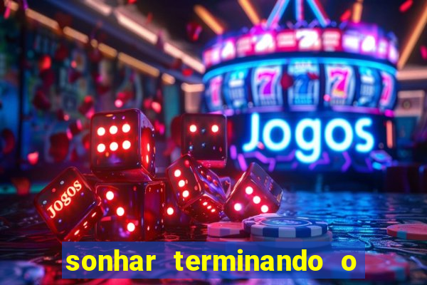 sonhar terminando o namoro jogo do bicho