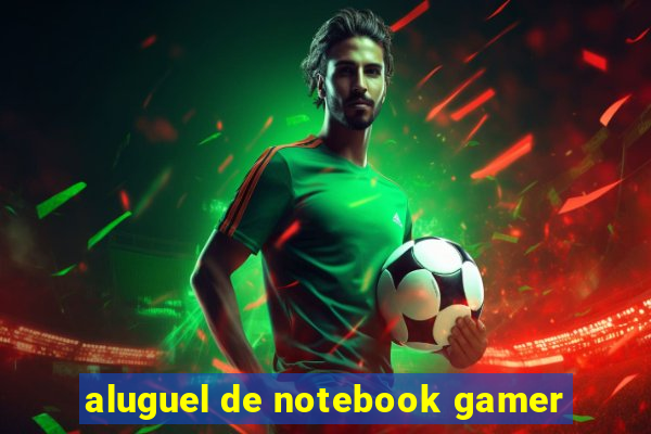 aluguel de notebook gamer