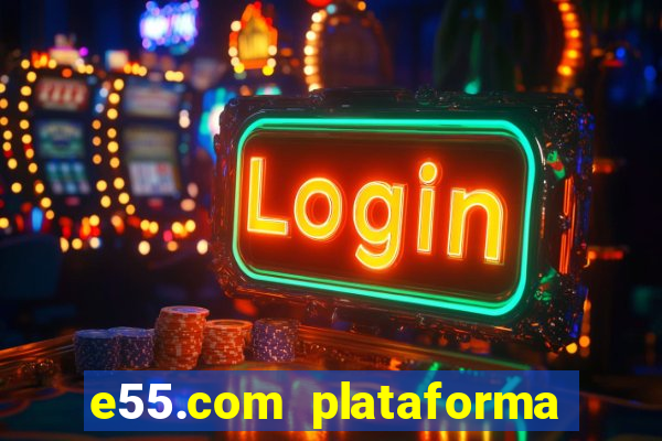 e55.com plataforma de jogos