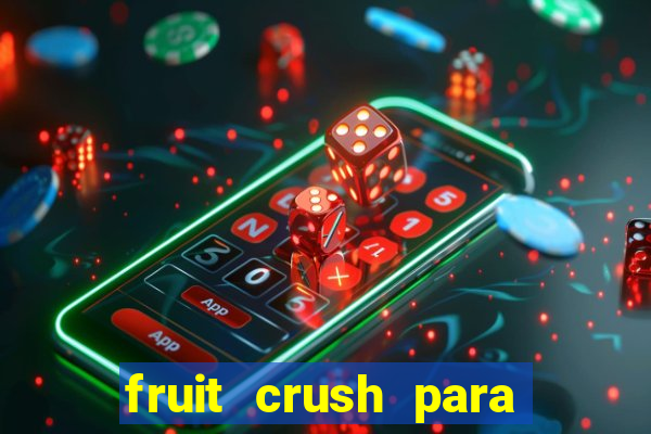 fruit crush para ganhar dinheiro