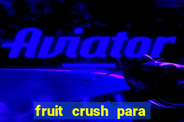 fruit crush para ganhar dinheiro