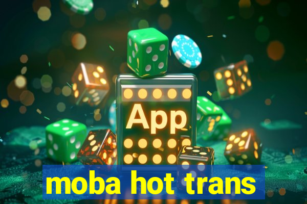 moba hot trans