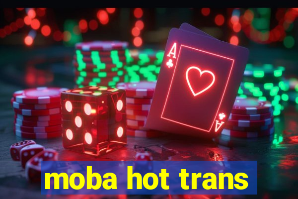 moba hot trans