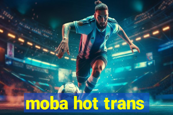 moba hot trans