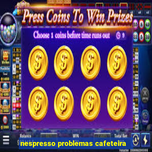 nespresso problemas cafeteira