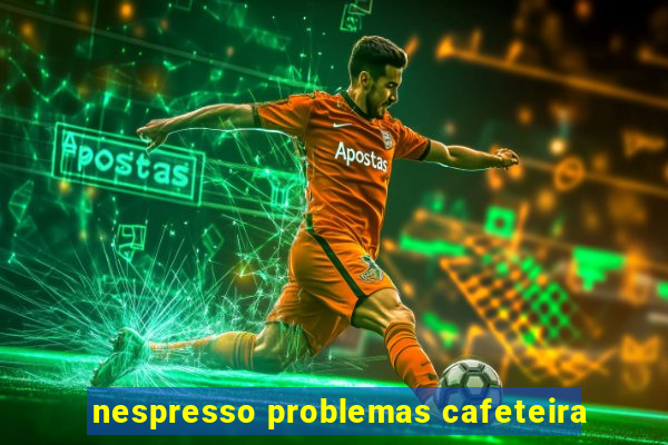 nespresso problemas cafeteira