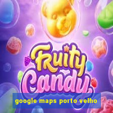 google maps porto velho