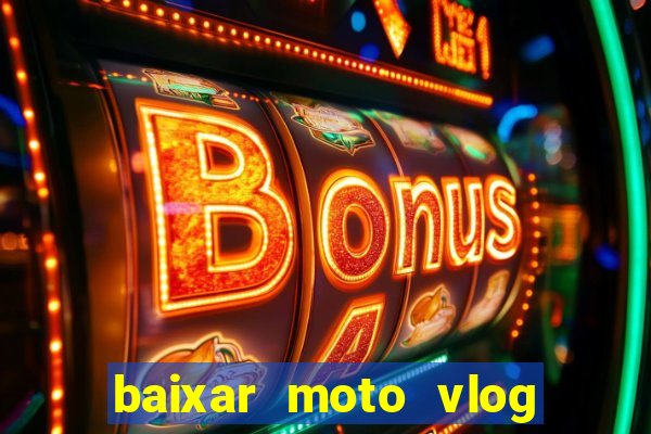 baixar moto vlog brasil dinheiro infinito