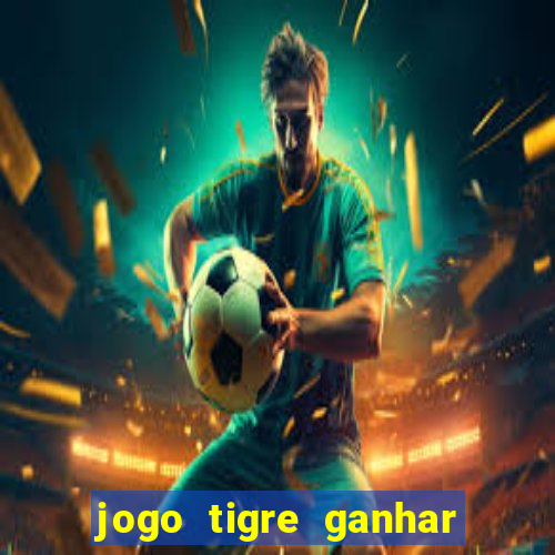 jogo tigre ganhar dinheiro de verdade