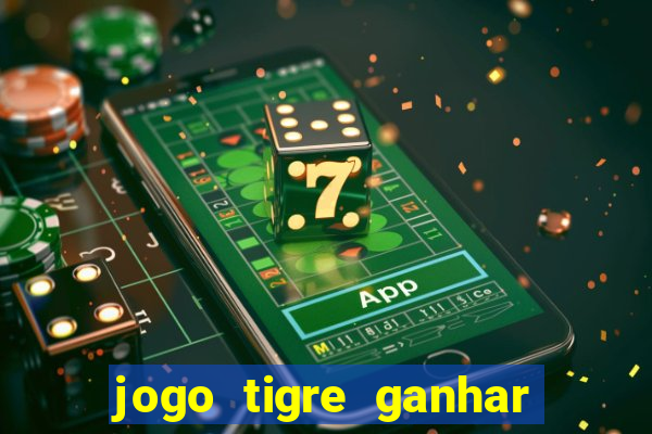 jogo tigre ganhar dinheiro de verdade