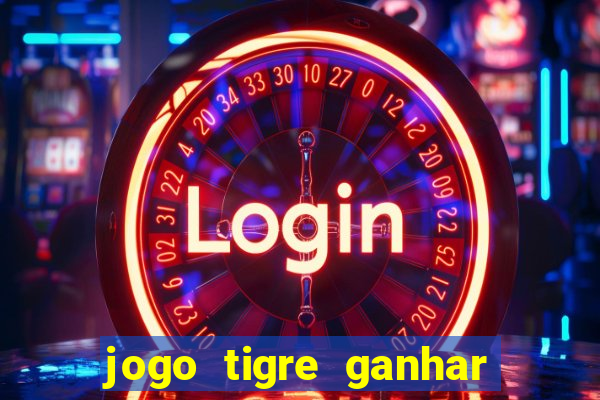 jogo tigre ganhar dinheiro de verdade