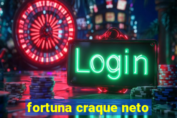 fortuna craque neto