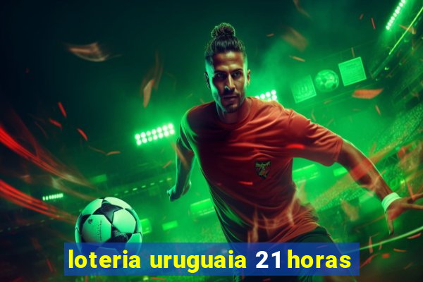 loteria uruguaia 21 horas