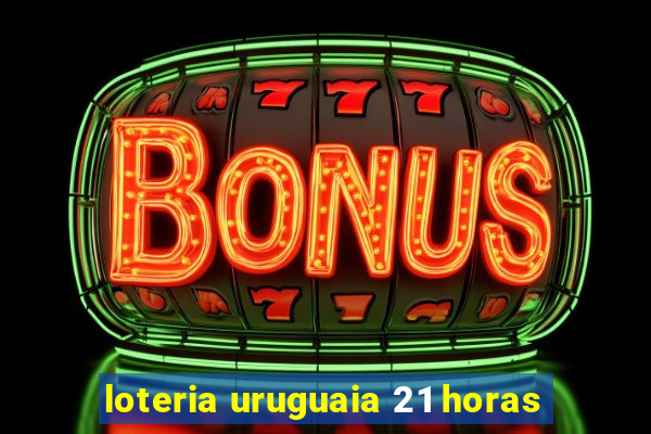 loteria uruguaia 21 horas