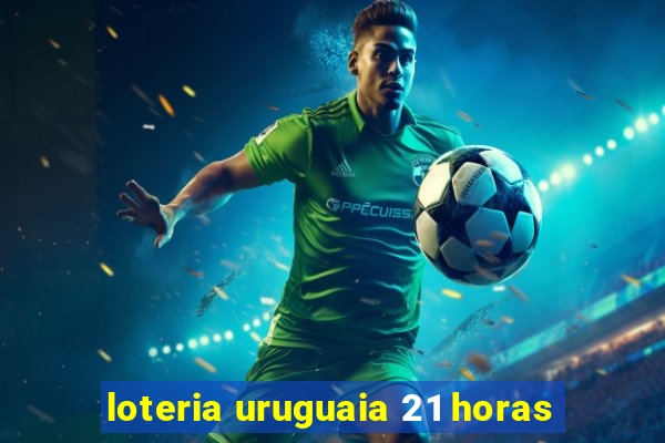 loteria uruguaia 21 horas