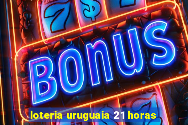 loteria uruguaia 21 horas