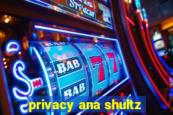 privacy ana shultz